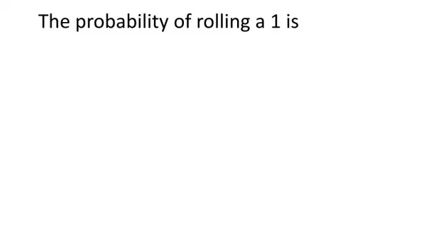 The probability of rolling a 1 is