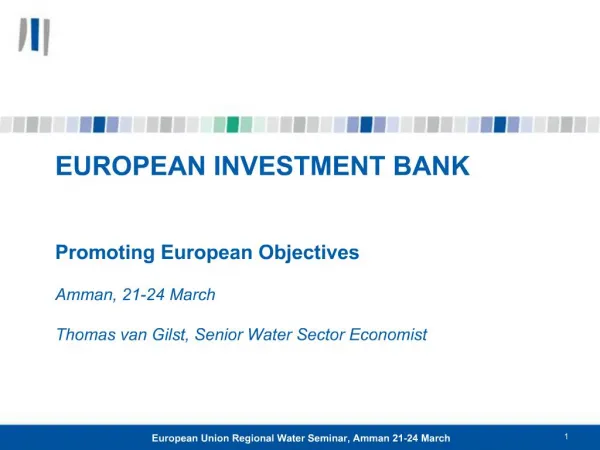 EUROPEAN INVESTMENT BANK Promoting European Objectives Amman, 21-24 March Thomas van Gilst, Senior Water Sector Ec