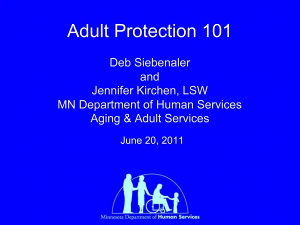 Adult Protection 101 Deb Siebenaler and Jennifer Kirchen, LSW MN Department of Human Services Aging Adult Services