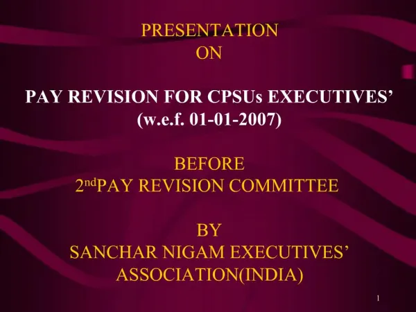 PRESENTATION ON PAY REVISION FOR CPSUs EXECUTIVES w.e.f. 01-01-2007 BEFORE 2nd PAY REVISION COMMITTEE BY SANCHAR NIG
