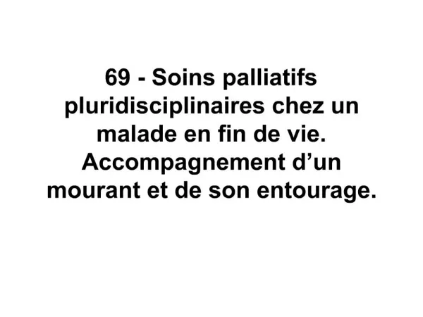 69 - Soins palliatifs pluridisciplinaires chez un malade en fin de vie. Accompagnement d un mourant et de son entourage.