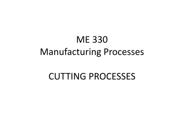 ME 330 Manufacturing Processes CUTTING PROCESSES