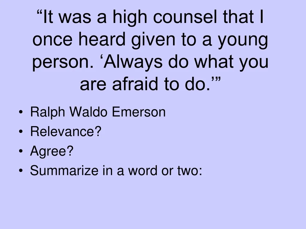 it was a high counsel that i once heard given to a young person always do what you are afraid to do