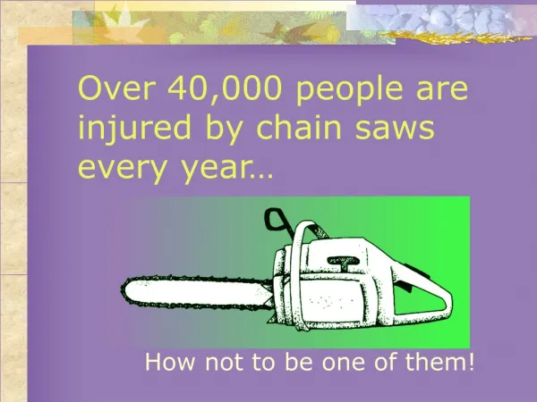 Over 40,000 people are injured by chain saws every year…