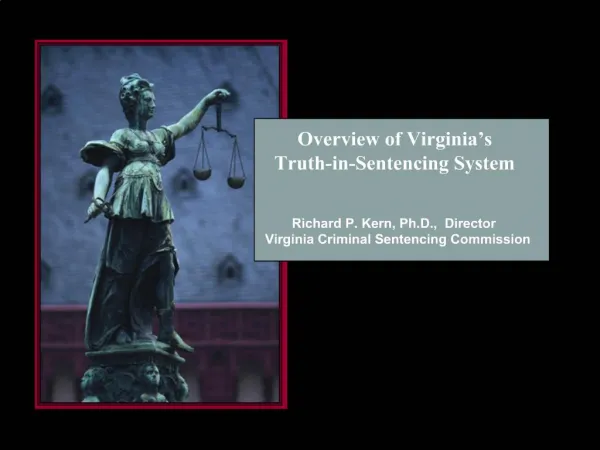 Overview of Virginia s Truth-in-Sentencing System Richard P. Kern, Ph.D., Director Virginia Criminal Sentencing C