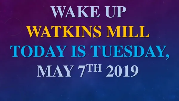 Wake up W atkins Mill Today is Tuesday , May 7 th 2019
