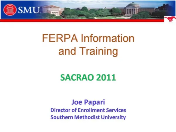 FERPA Information and Training SACRAO 2011 Joe Papari Director of Enrollment Services Southern Methodist University