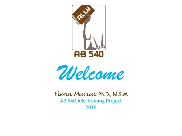 Welcome Elena Macías , Ph.D., M.S.W. AB 540 Ally Training Project 2015