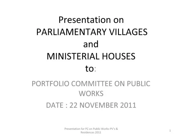 Presentation on PARLIAMENTARY VILLAGES and MINISTERIAL HOUSES to: