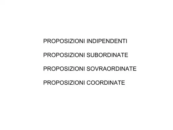 PROPOSIZIONI INDIPENDENTI PROPOSIZIONI SUBORDINATE PROPOSIZIONI SOVRAORDINATE PROPOSIZIONI COORDINATE