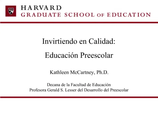 Invirtiendo en Calidad: Educaci n Preescolar Kathleen McCartney, Ph.D. Decana de la Facultad de Educaci n Profesora G