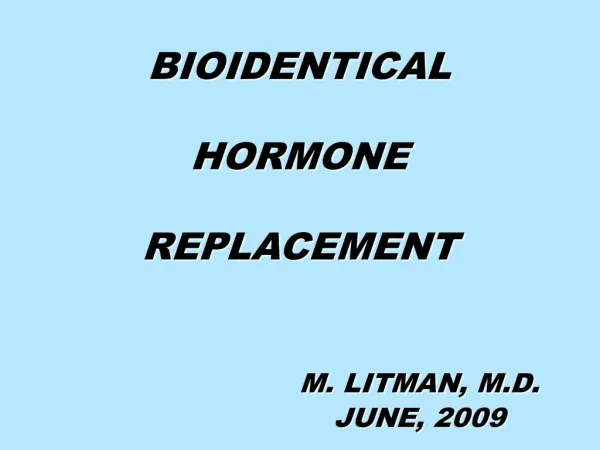 BIOIDENTICAL HORMONE REPLACEMENT M. LITMAN, M.D. JUNE, 2009