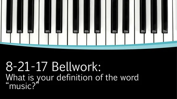 8-21-17 Bellwork : What is your definition of the word “music?”