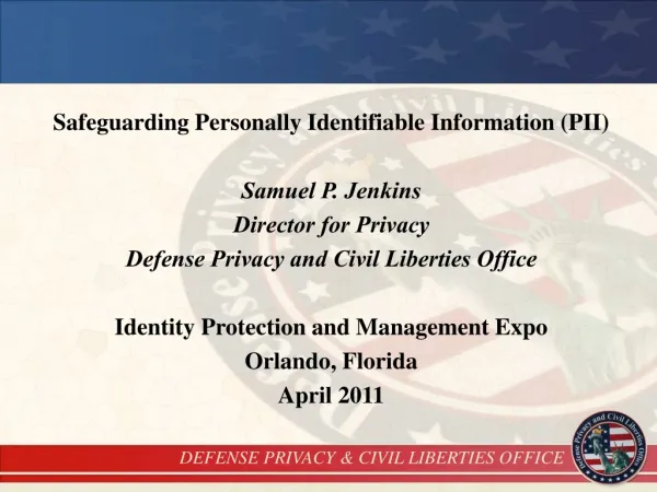 Safeguarding Personally Identifiable Information (PII) Samuel P. Jenkins Director for Privacy