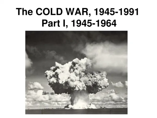 The COLD WAR, 1945-1991 Part I, 1945-1964