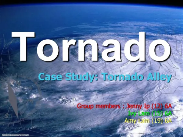 Tornado Case Study: Tornado Alley Group members : Jenny Ip 12 6A Ivy Lam 15 6A Amy Lam 19 6A