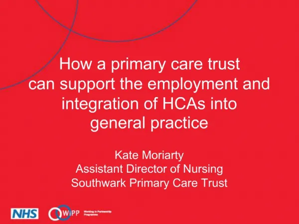 How a primary care trust can support the employment and integration of HCAs into general practice Kate Moriarty Assis