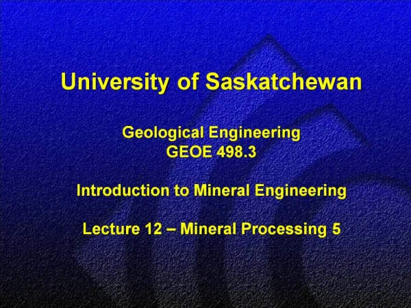 University of Saskatchewan Geological Engineering GEOE 498.3 Introduction to Mineral Engineering Lecture 12 Mineral