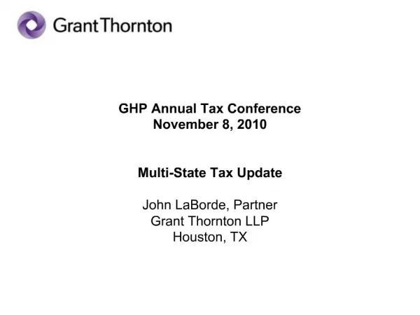 GHP Annual Tax Conference November 8, 2010 Multi-State Tax Update John LaBorde, Partner Grant Thornton LLP Houston, T