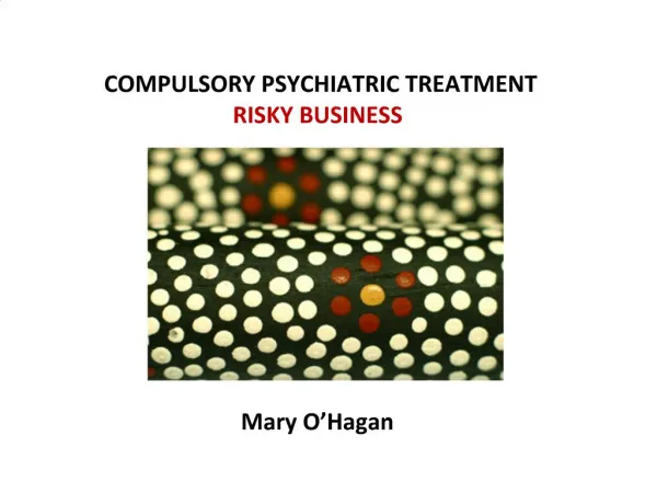 COMPULSORY PSYCHIATRIC TREATMENT RISKY BUSINESS Mary O Hagan