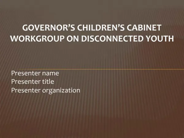 GOVERNOR S CHILDREN S CABINET WORKGROUP ON DISCONNECTED YOUTH Presenter name Presenter title Presenter organization