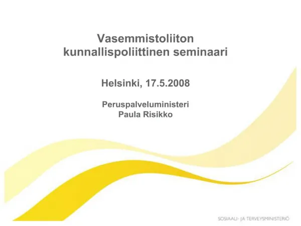 Vasemmistoliiton kunnallispoliittinen seminaari Helsinki, 17.5.2008 Peruspalveluministeri Paula Risikko
