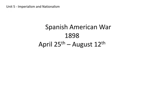 The Spanish American War 1898 April 25 th – August 12 th