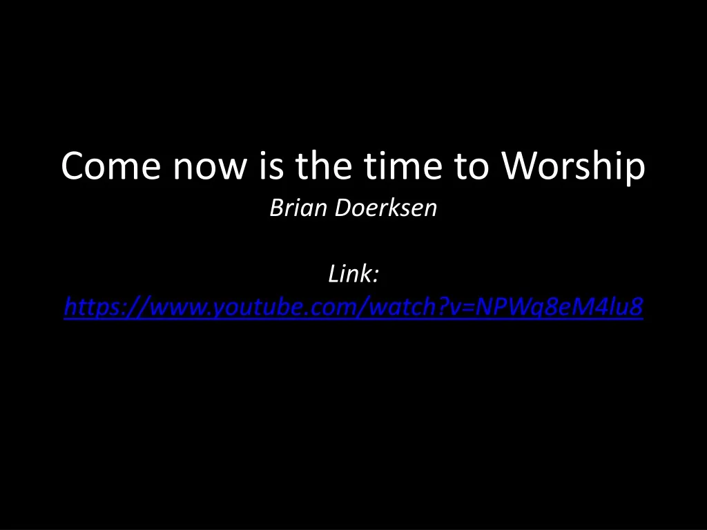 come now is the time to worship brian doerksen link https www youtube com watch v npwq8em4lu8
