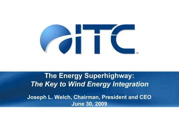 The Energy Superhighway: The Key to Wind Energy Integration Joseph L. Welch, Chairman, President and CEO June 30, 2009