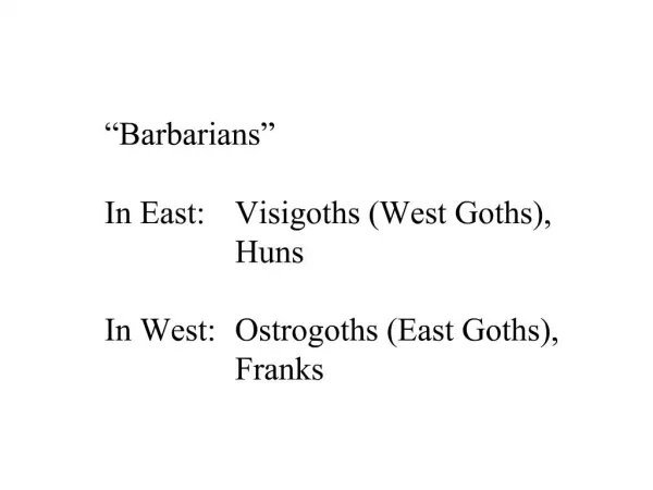 Barbarians In East: Visigoths West Goths, Huns In West: Ostrogoths East Goths, Franks