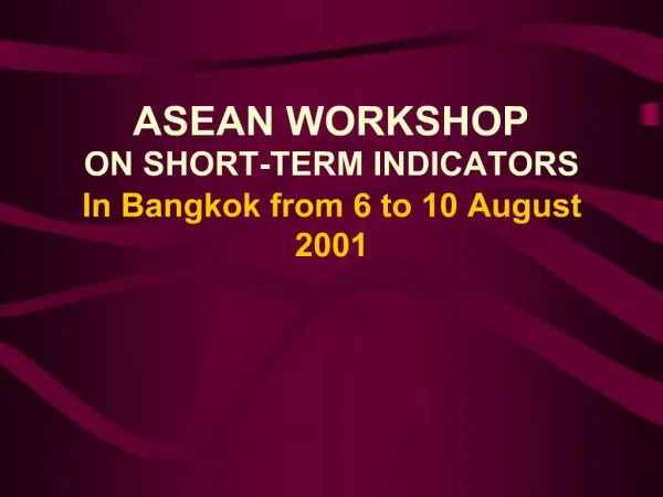 ASEAN WORKSHOP ON SHORT-TERM INDICATORS In Bangkok from 6 to 10 August 2001