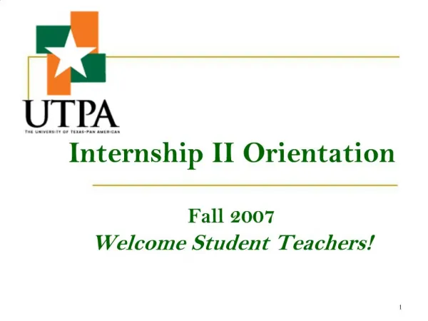 Internship II Orientation Fall 2007 Welcome Student Teachers
