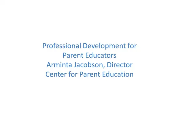 Professional Development for Parent Educators Arminta Jacobson, Director Center for Parent Education