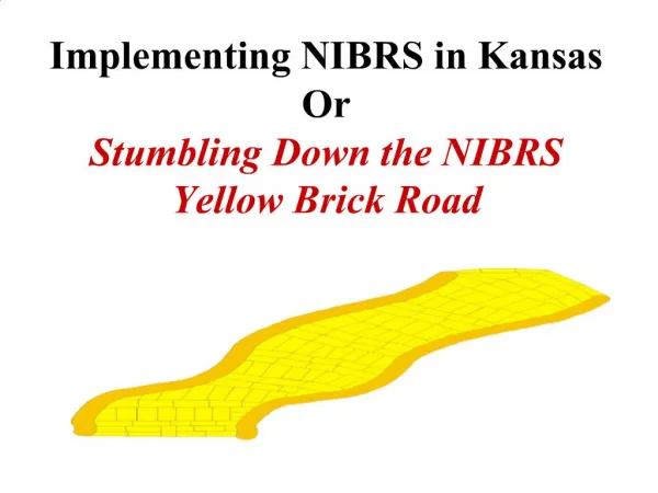 Implementing NIBRS in Kansas Or Stumbling Down the NIBRS Yellow Brick Road