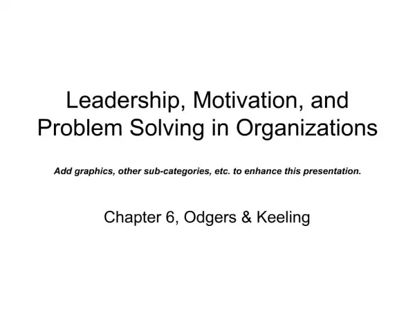 Leadership, Motivation, and Problem Solving in Organizations Add graphics, other sub-categories, etc. to enhance this p