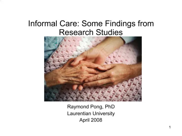 Informal Care: Some Findings from Research Studies Raymond Pong, PhD Laurentian University April 2008