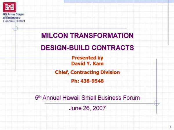 MILCON TRANSFORMATION DESIGN-BUILD CONTRACTS Presented by David Y. Kam Chief, Contracting Division Ph: 438-9548 5th Ann