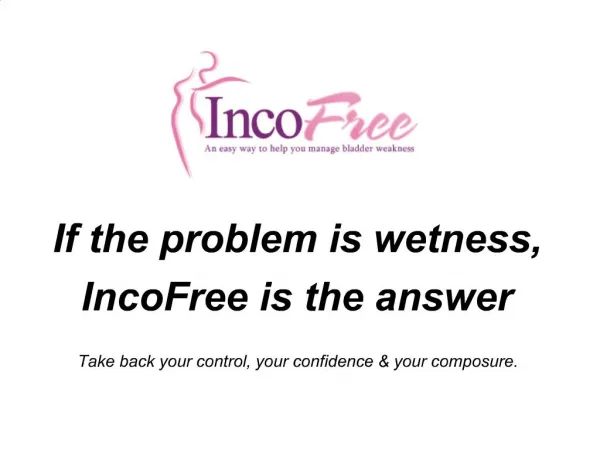 If the problem is wetness, IncoFree is the answer Take back your control, your confidence your composure.
