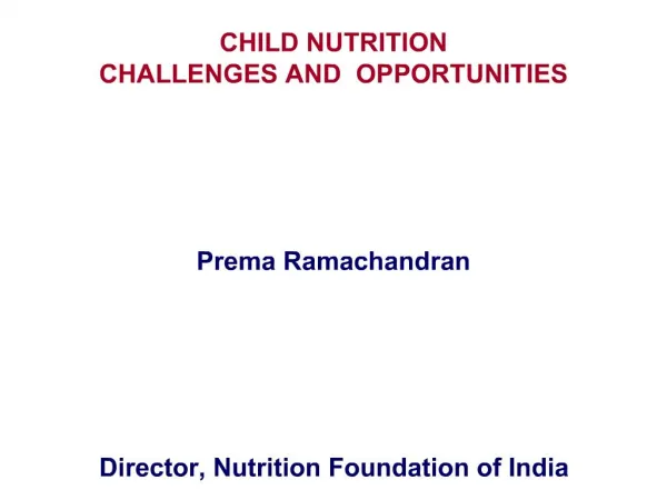 CHILD NUTRITION CHALLENGES AND OPPORTUNITIES Prema Ramachandran Di