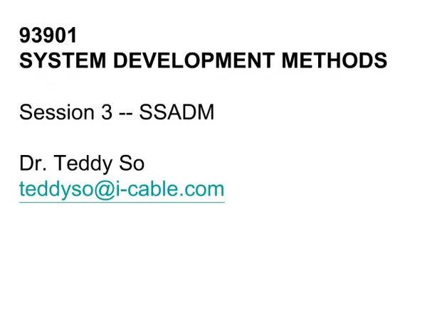 93901 SYSTEM DEVELOPMENT METHODS Session 3 -- SSADM Dr. Teddy So teddysoi-cable