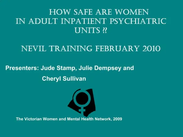 HOW SAFE ARE WOMEN IN ADULT INPATIENT PSYCHIATRIC UNITS NEVIL TRAINING FEBRUARY 2010 Presenters: Jude Stamp, Julie D
