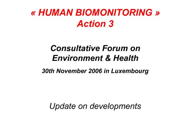 HUMAN BIOMONITORING Action 3 Consultative Forum on Environment Health 30th November 2006 in Luxembourg Update