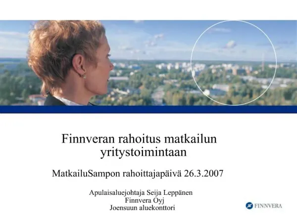 Finnveran rahoitus matkailun yritystoimintaan MatkailuSampon rahoittajap iv 26.3.2007 Apulaisaluejohtaja Seija Lep