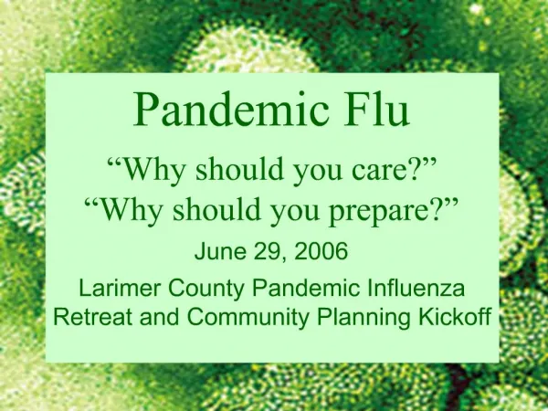 Pandemic Flu Why should you care Why should you prepare June 29, 2006 Larimer County Pandemic Influenza Retreat a