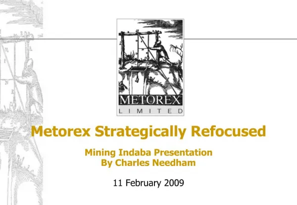 Metorex Strategically Refocused Mining Indaba Presentation By Charles Needham 11 February 2009