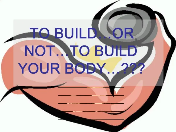 TO BUILD OR NOT TO BUILD YOUR BODY