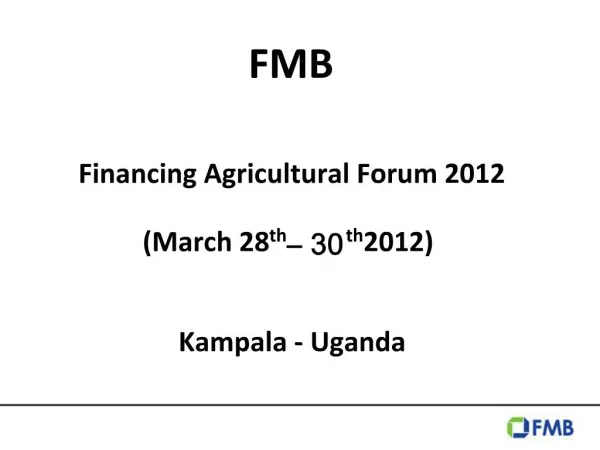 FMB Financing Agricultural Forum 2012 March 28th 30th 2012 Kampala - Uganda