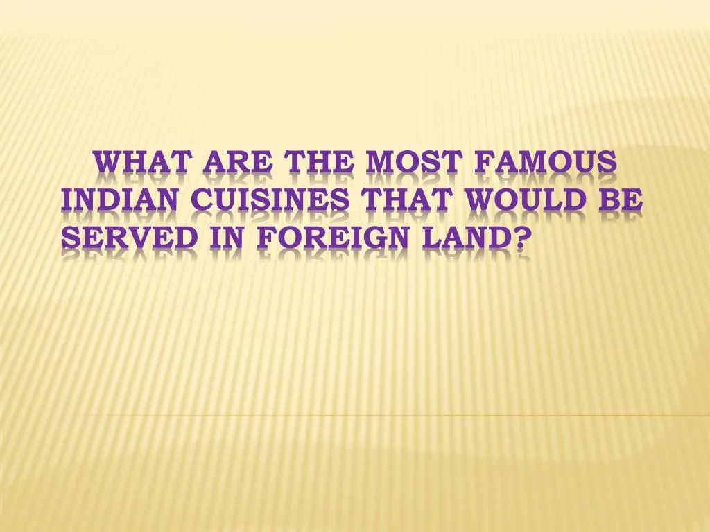 what are the most famous indian cuisines that would be served in foreign land