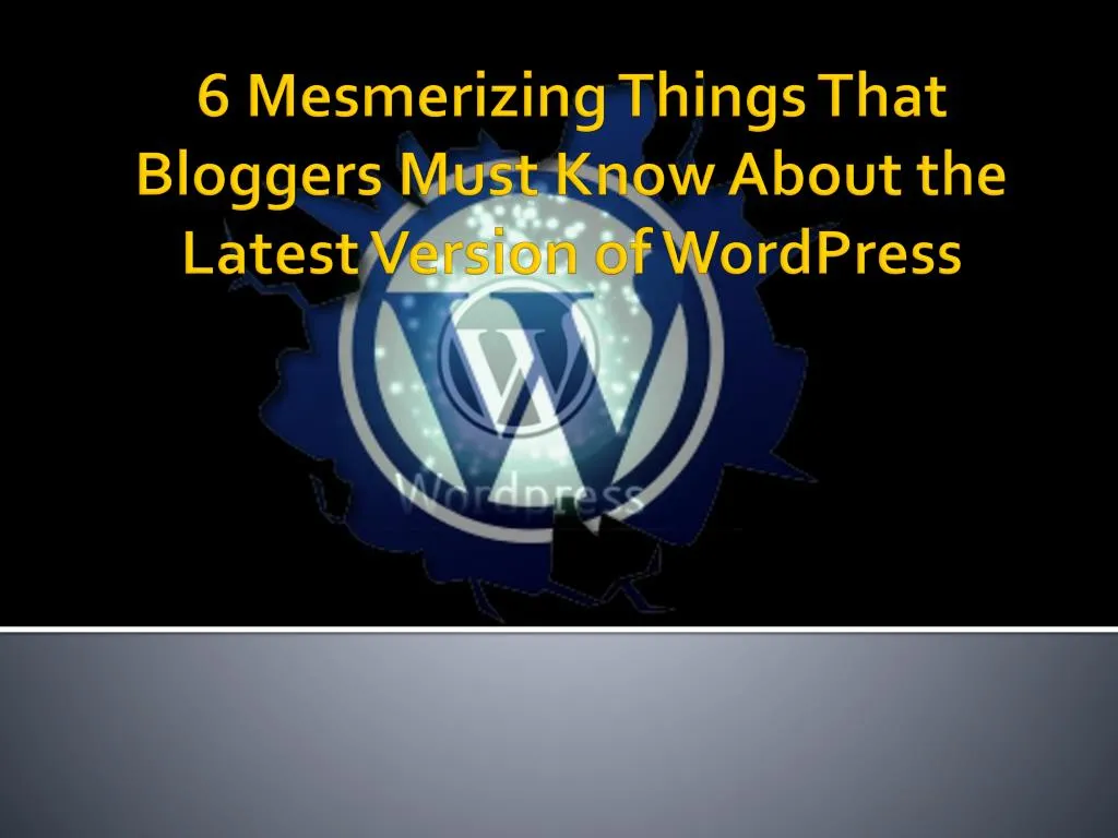 6 mesmerizing things that bloggers must know about the latest version of wordpress