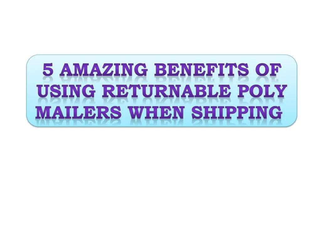 5 amazing benefits of using returnable poly mailers when shipping